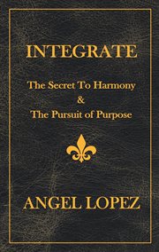 Integrate : The Secret To Harmony & The Pursuit of Purpose cover image