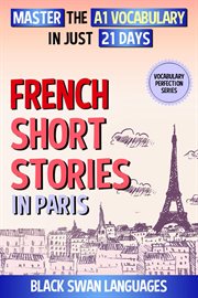 French Short Stories in Paris : Master the A1 Vocabulary in Just 21 Days cover image