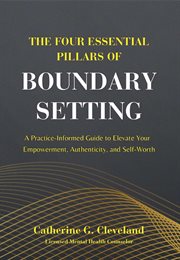 The Four Essential Pillars of Boundary Setting : A Practice-Informed Guide to Elevate Your Empowerment, Authenticity, and Self-Worth cover image