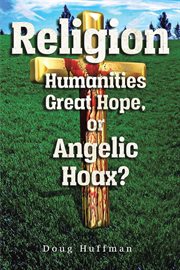 Religion, Humanities Great Hope or Angelic Hoax? cover image