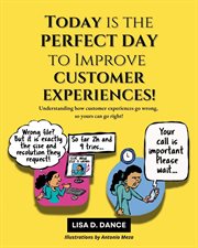 Today Is the Perfect Day to Improve Customer Experiences! : Understanding how customer experiences go wrong, so yours can go right! cover image