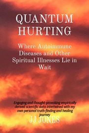 Quantum Hurting : Where Autoimmune Diseases and Other Spiritual Illnesses Lie in Wait cover image