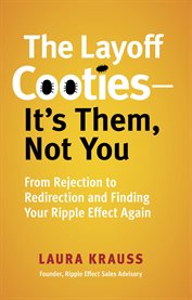 The Layoff Cooties-it's Them Not You : From Rejection to Redirection and Finding Your Ripple Effect Again cover image