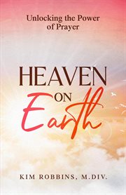 Heaven on Earth : Unlocking the Power of Prayer cover image