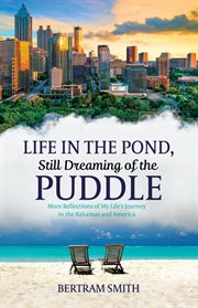 Life in the Pond, Still Dreaming of the Puddle : More Reflections of My Life's Journey in the Bahamas and America cover image