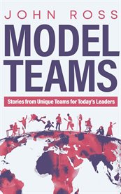 Model Teams : Stories From Unique Teams for Today's Leaders cover image