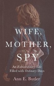 Wife, Mother, Spy - an Extraordinary Life Filled With Ordinary Days cover image