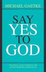 Say Yes to God : The Story of an Ordinary Life of Extraordinary Adventure cover image