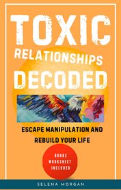 Toxic Relationships Decoded - Escape Manipulation and Rebuild Your Life cover image