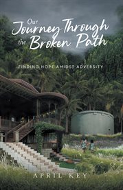 Our Journey Through the Broken Path: Finding Hope Amidst Adversity: Our Journey Through the Broke... : Finding Hope Amidst Adversity. Finding Hope Amidst Adversity cover image