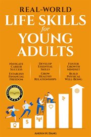 Real-World Life Skills for Young Adults : Navigate Career Success, Establish Financial Freedom, Develop Essential Skills, Grow Healthy Relatio cover image
