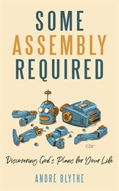 Some Assembly Required : Discovering God's Plans for Your Life cover image