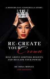 Re-Create Your Crown : Rise Above Limiting Beliefs And Reclaim Your Power cover image