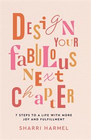 Design Your Fabulous Next Chapter : 7 Steps to a Life With More Joy and Fulfillment cover image