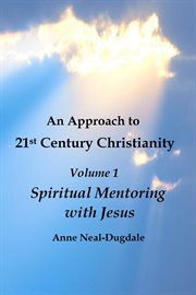 An Approach to 21st Century Christianity - Volume 1 - Spiritual Mentoring With Jesus cover image