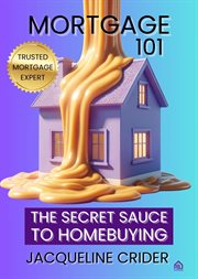 Mortgage 101 : The Secret Sauce to Homebuying, Financing & Beyond cover image