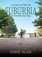 A Love Letter to Suburbia : How to Restore the American Village cover image