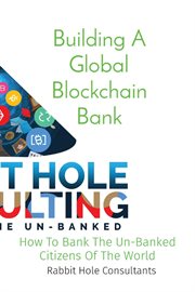 Building a Global Blockchain Bank : How to Bank the Un-banked Citizens of the World cover image