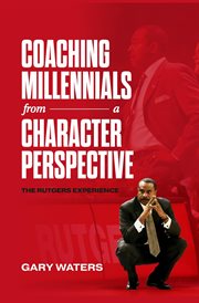 Coaching Millennials From a Character Perspective : The Rutgers Experience cover image