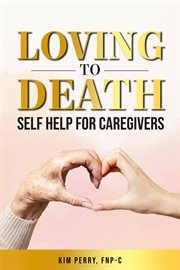 Loving to Death : Self-help for Caregivers cover image