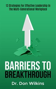 Barriers to Breakthrough : 13 Strategies for Effective Leadership in the Multi-generational Workplace cover image