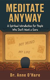 Meditate Anyway : A Spiritual Introduction For People Who Don't Want A Guru cover image