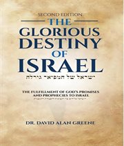The Glorious Destiny of Israel : The Fulfillment Of G-d's Promises And Prophecies To Israel cover image
