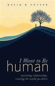 I Want to Be Human : Nurturing Relationships, Creating the World You Desire cover image