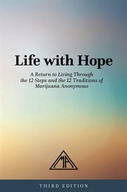 Life With Hope : A Return To Living Through The 12 Steps And 12 Traditions Of Marijuana Anonymous cover image