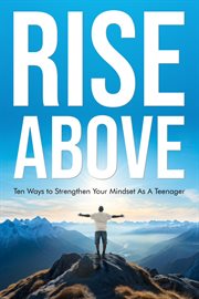 Rise Above : Ten Ways to Strengthen Your Mindset as a Teenager cover image