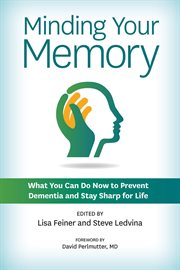 Minding Your Memory : What You Can Do Now To Prevent Dementia And Stay Sharp For Life cover image