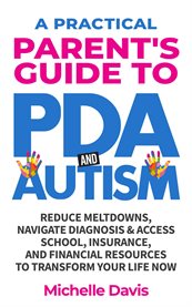 A Practical Parent's Guide to Pda and Autism : Reduce Meltdowns, Navigate Diagnosis & Access School, Insurance and Financial Resources to Transform cover image