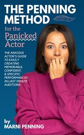 The Penning Method for the Panicked Actor : The Anxious Actor's Guide to Easily Creating Memorable, Confident, and Specific Performances in Last cover image
