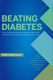 Beating Diabetes : How A Botched Insurance Renewal Saved My Life And How What I Learned Can Possibly Save Yours cover image