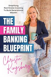 The Family Banking Blueprint : Simplifying Real Estate Investing to Build Generational Wealth cover image