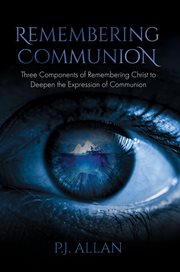 Remembering Communion : Three Components Of Remembering Christ To Deepen The Expression Of Communion cover image