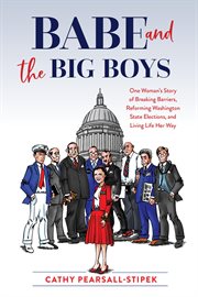 Babe and the Big Boys : One Woman's Story Of Breaking Barriers, Reforming Washington State Elections, And Living Life Her Wa cover image