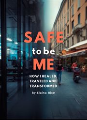 Safe to Be Me : How I Healed, Traveled And Transformed cover image