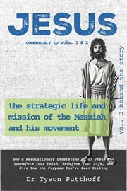 Jesus: The Strategic Life and Mission of the Messiah and His Movement, Volume 3 : Behind The Story cover image