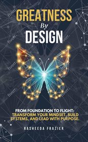 Greatness by Design: From Foundation to Flight : Transform Your Mindset, Build Systems, And Lead With Purpose cover image