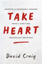 Take Heart : Hopeful & Humorous Lessons From A Two-time Transplant Recipient cover image