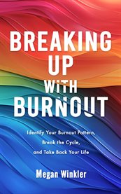 Breaking up With Burnout : Identify Your Burnout Pattern, Break The Cycle, And Take Back Your Life cover image