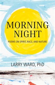 Morning Night : Poems On Spirit, Race, And Nature cover image