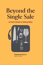 Beyond the Single Sale a Chefs Guide to Selling Wine : How Thirty Years Of Kitchen Hospitality Became The Secret To Wine Sales Success cover image