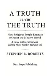 A Truth Versus the Truth : A Guide To Recognizing And Talking About Faith In Everyday Life cover image