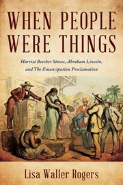 When People Were Things: Harriet Beecher Stowe, Abraham Lincoln, and the Emancipation Proclamation : Harriet Beecher Stowe, Abraham Lincoln, And The Emancipation Proclamation cover image