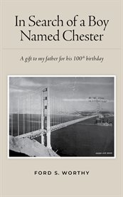 In Search of a Boy Named Chester : A Gift To My Father For His 100th Birthday cover image