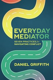 Everyday Mediator : Seven Practices For Navigating Conflict cover image