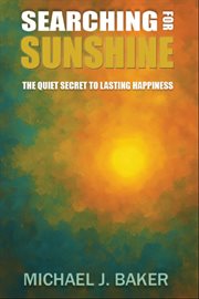 Searching for Sunshine : The Quiet Secret To Lasting Happiness cover image