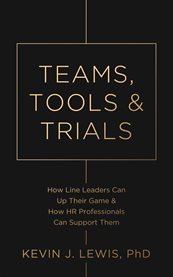 Teams, Tools & Trials : How Line Leaders Can Up Their Game & How Hr Professionals Can Support Them cover image